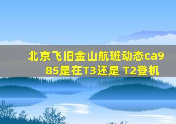 北京飞旧金山航班动态ca985是在T3还是 T2登机